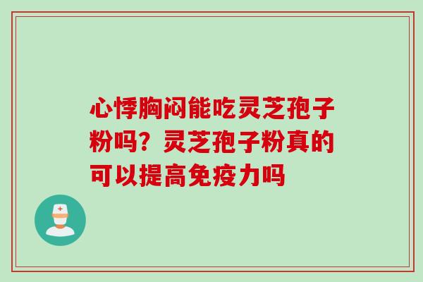 心悸胸闷能吃灵芝孢子粉吗？灵芝孢子粉真的可以提高免疫力吗