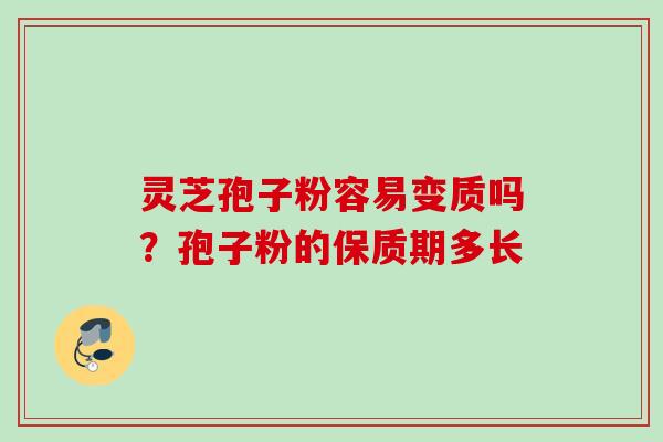 灵芝孢子粉容易变质吗？孢子粉的保质期多长