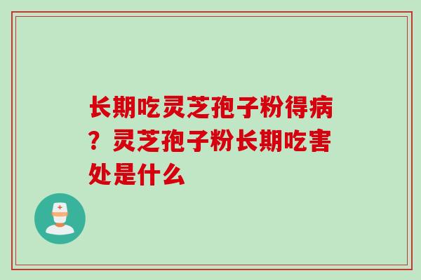 长期吃灵芝孢子粉得病？灵芝孢子粉长期吃害处是什么