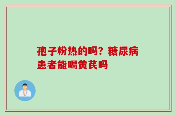孢子粉热的吗？患者能喝黄芪吗