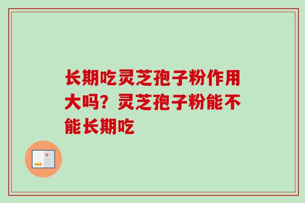 长期吃灵芝孢子粉作用大吗？灵芝孢子粉能不能长期吃