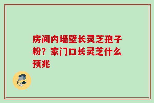 房间内墙壁长灵芝孢子粉？家门口长灵芝什么预兆