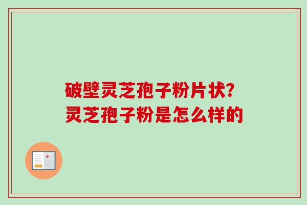 破壁灵芝孢子粉片状？灵芝孢子粉是怎么样的