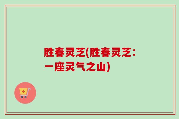 胜春灵芝(胜春灵芝：一座灵气之山)