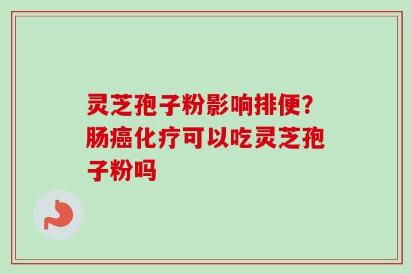 灵芝孢子粉影响排便?肠可以吃灵芝孢子粉吗 灵芝孢子粉影响排便?肠可以吃灵芝孢子粉吗
