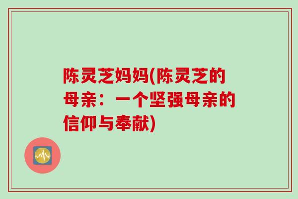 陈灵芝妈妈(陈灵芝的母亲：一个坚强母亲的信仰与奉献)