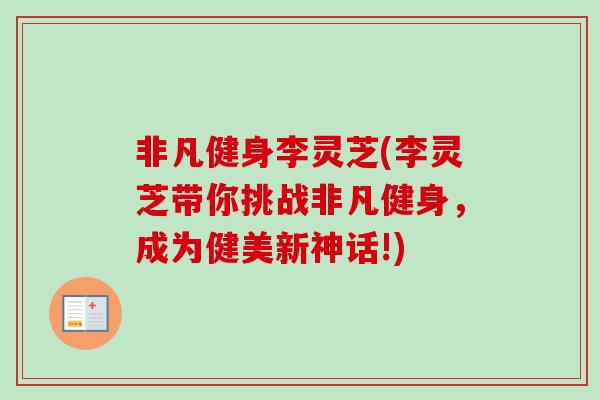 非凡健身李灵芝(李灵芝带你挑战非凡健身，成为健美新神话!)