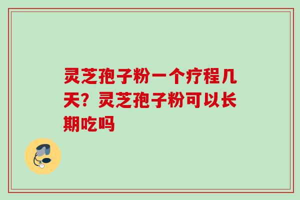 灵芝孢子粉一个疗程几天？灵芝孢子粉可以长期吃吗