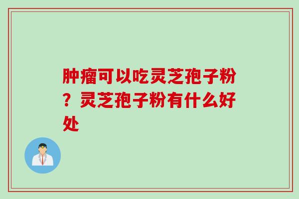 肿瘤可以吃灵芝孢子粉？灵芝孢子粉有什么好处