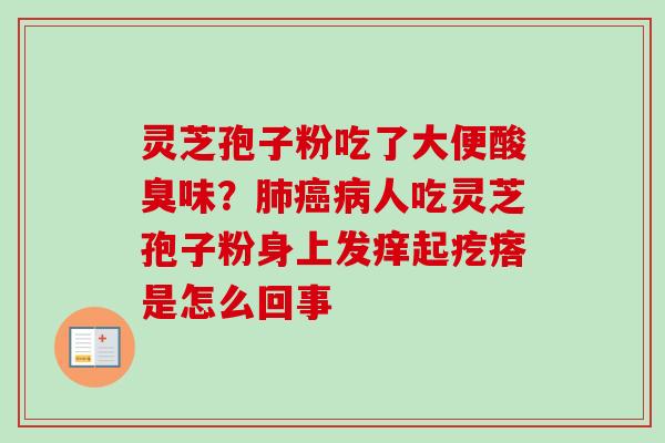 灵芝孢子粉吃了大便酸臭味?人吃灵芝孢子粉身上发痒起疙瘩是怎么回事 灵芝孢子粉吃了大便酸臭味?人吃灵芝孢子粉身上发痒起疙瘩是怎么回事