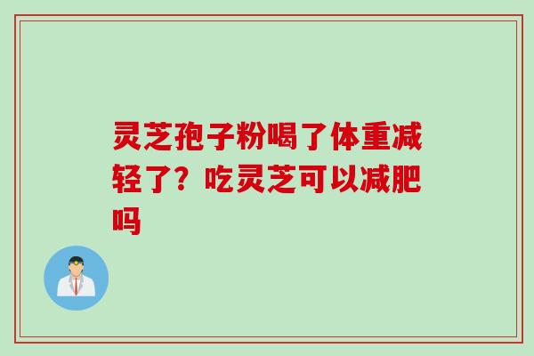 灵芝孢子粉喝了体重减轻了？吃灵芝可以减肥吗