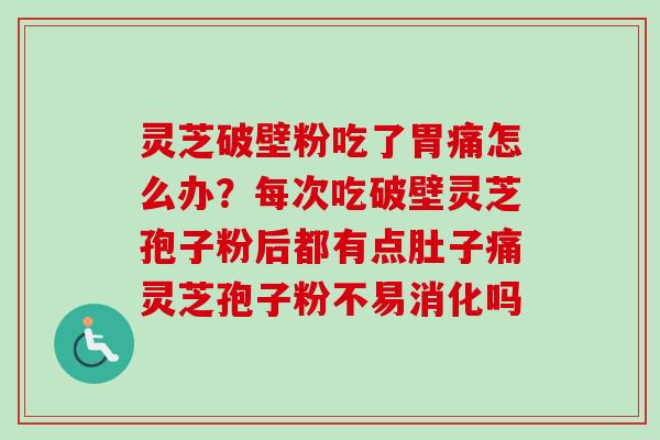 灵芝破壁粉吃了胃痛怎么办?每次吃破壁灵芝孢子粉后都有点肚子痛灵芝孢子粉不易消化吗 灵芝破壁粉吃了胃痛怎么办?每次吃破壁灵芝孢子粉后都有点肚子痛灵芝孢子粉不易消化吗