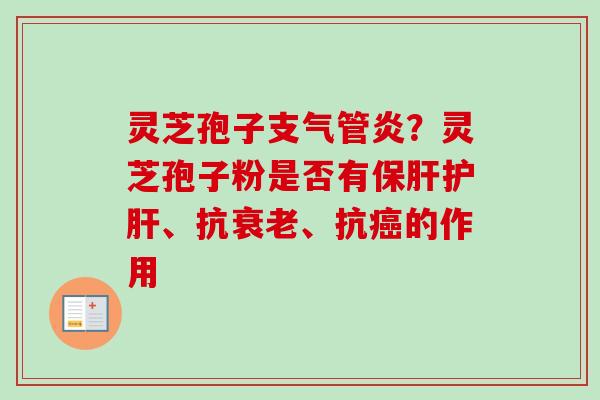 灵芝孢子支气管炎？灵芝孢子粉是否有保肝护肝、抗衰老、抗癌的作用
