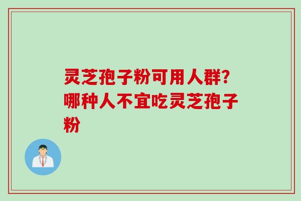 灵芝孢子粉可用人群？哪种人不宜吃灵芝孢子粉