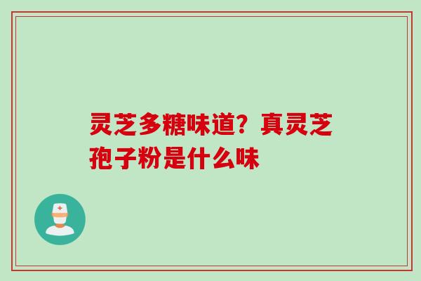 灵芝多糖味道？真灵芝孢子粉是什么味