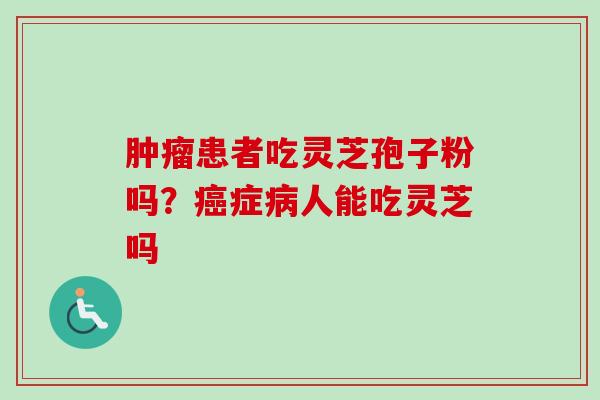 患者吃灵芝孢子粉吗？症人能吃灵芝吗