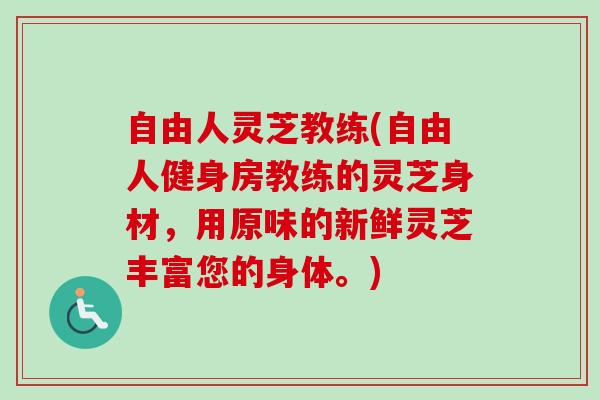 自由人灵芝教练(自由人健身房教练的灵芝身材，用原味的新鲜灵芝丰富您的身体。)