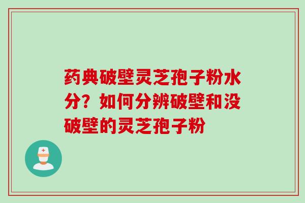 药典破壁灵芝孢子粉水分？如何分辨破壁和没破壁的灵芝孢子粉