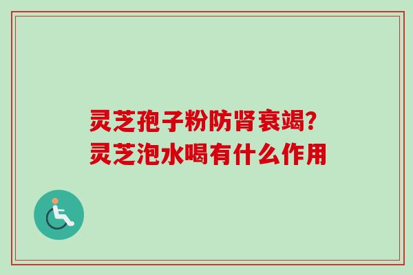 灵芝孢子粉防衰竭?灵芝泡水喝有什么作用 灵芝孢子粉防衰竭?灵芝泡水喝有什么作用