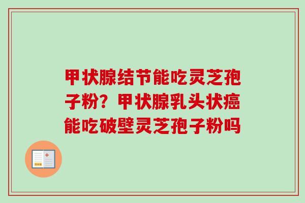 结节能吃灵芝孢子粉？乳头状能吃破壁灵芝孢子粉吗