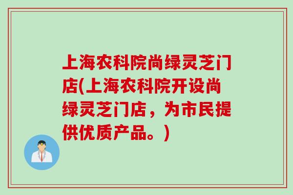 上海农科院尚绿灵芝门店(上海农科院开设尚绿灵芝门店，为市民提供优质产品。)