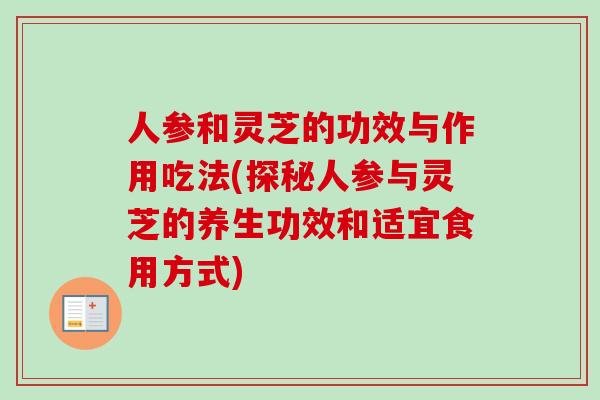 人参和灵芝的功效与作用吃法(探秘人参与灵芝的养生功效和适宜食用方式)