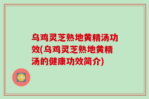 乌鸡灵芝熟地黄精汤功效(乌鸡灵芝熟地黄精汤的健康功效简介)