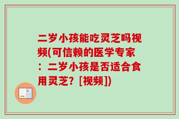 二岁小孩能吃灵芝吗视频(可信赖的医学专家：二岁小孩是否适合食用灵芝？[视频])