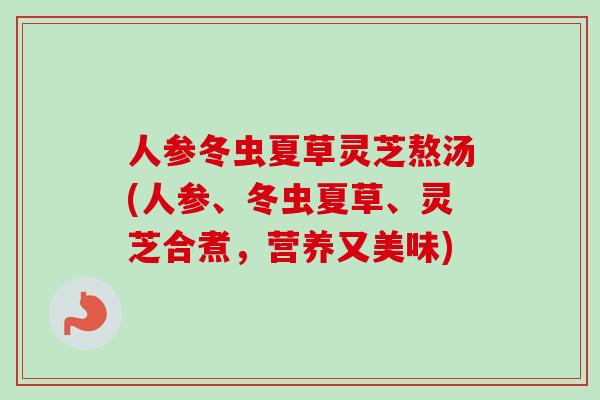 人参冬虫夏草灵芝熬汤(人参、冬虫夏草、灵芝合煮，营养又美味)
