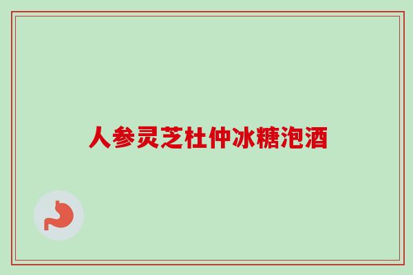 人参灵芝杜仲冰糖泡酒