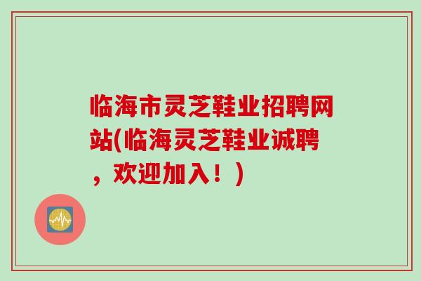 临海市灵芝鞋业招聘网站(临海灵芝鞋业诚聘，欢迎加入！)