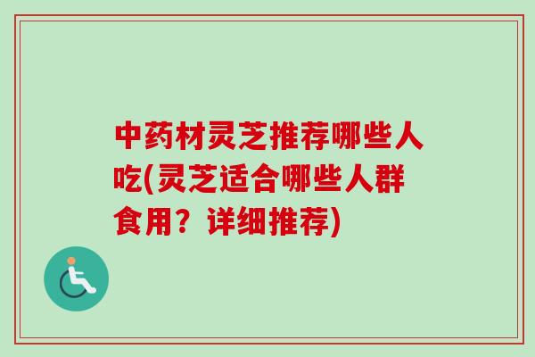 材灵芝推荐哪些人吃(灵芝适合哪些人群食用?详细推荐) 材灵芝推荐哪些人吃(灵芝适合哪些人群食用?详细推荐)
