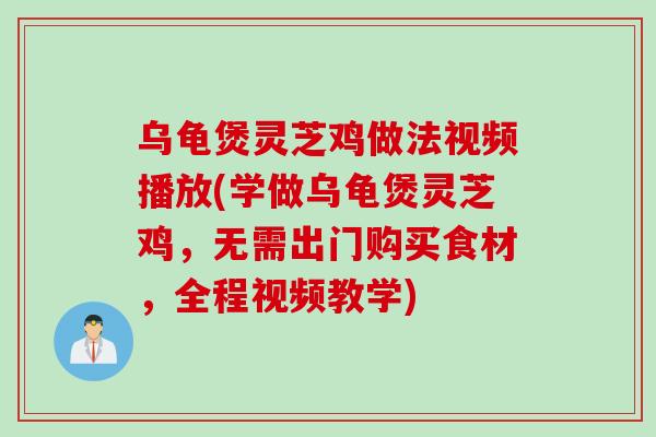 乌龟煲灵芝鸡做法视频播放(学做乌龟煲灵芝鸡，无需出门购买食材，全程视频教学)