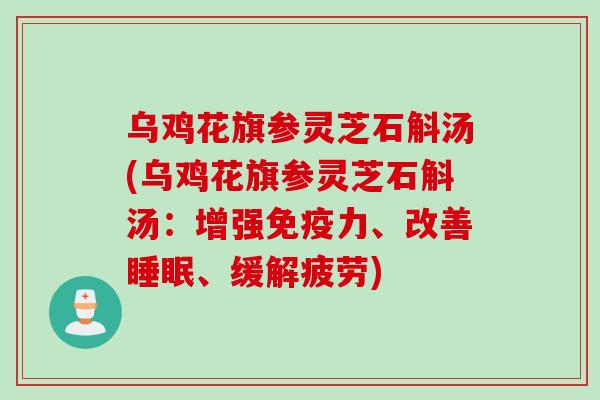 乌鸡花旗参灵芝石斛汤(乌鸡花旗参灵芝石斛汤：增强免疫力、改善睡眠、缓解疲劳)