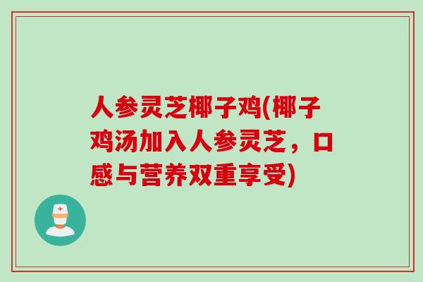 人参灵芝椰子鸡(椰子鸡汤加入人参灵芝，口感与营养双重享受)