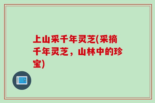 上山采千年灵芝(采摘千年灵芝，山林中的珍宝)