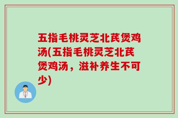 五指毛桃灵芝北芪煲鸡汤(五指毛桃灵芝北芪煲鸡汤,滋补养生不可少) 五指毛桃灵芝北芪煲鸡汤(五指毛桃灵芝北芪煲鸡汤,滋补养生不可少)