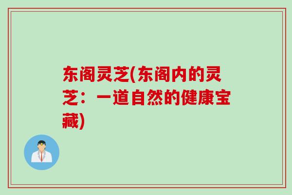 东阁灵芝(东阁内的灵芝：一道自然的健康宝藏)