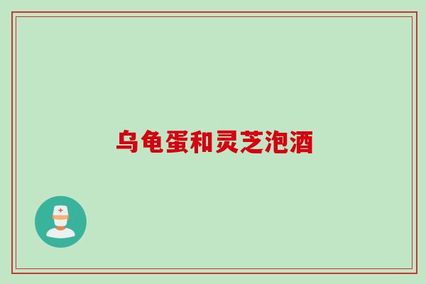 乌龟蛋和灵芝泡酒