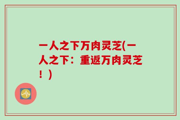 一人之下万肉灵芝(一人之下：重返万肉灵芝！)