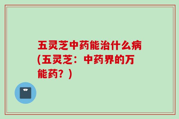 五灵芝中药能治什么病(五灵芝：中药界的万能药？)