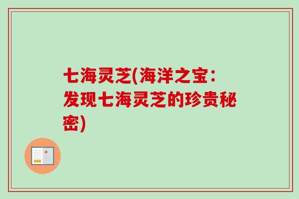 七海灵芝(海洋之宝：发现七海灵芝的珍贵秘密)