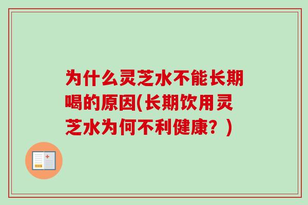 为什么灵芝水不能长期喝的原因(长期饮用灵芝水为何不利健康？)