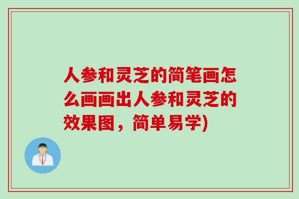 人参和灵芝的简笔画怎么画画出人参和灵芝的效果图，简单易学)