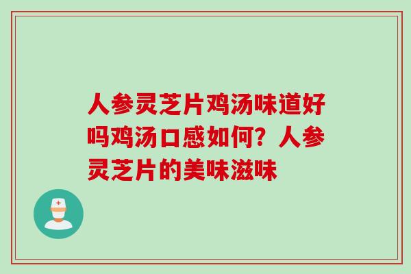 人参灵芝片鸡汤味道好吗鸡汤口感如何？人参灵芝片的美味滋味