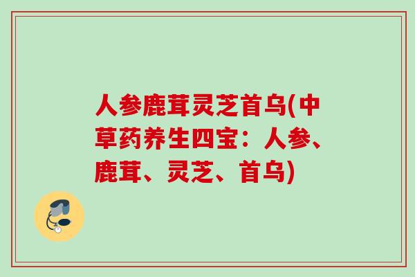 人参鹿茸灵芝首乌(中草药养生四宝：人参、鹿茸、灵芝、首乌)