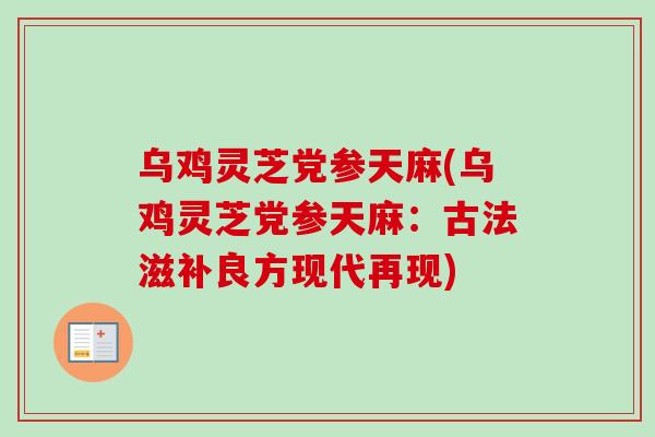 乌鸡灵芝党参天麻(乌鸡灵芝党参天麻:古法滋补良方现代再现) 乌鸡灵芝党参天麻(乌鸡灵芝党参天麻:古法滋补良方现代再现)