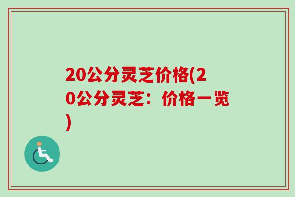 20公分灵芝价格(20公分灵芝:价格一览) 20公分灵芝价格(20公分灵芝:价格一览)