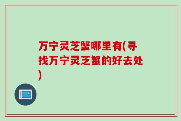 万宁灵芝蟹哪里有(寻找万宁灵芝蟹的好去处)
