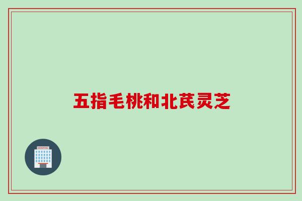 五指毛桃和北芪灵芝